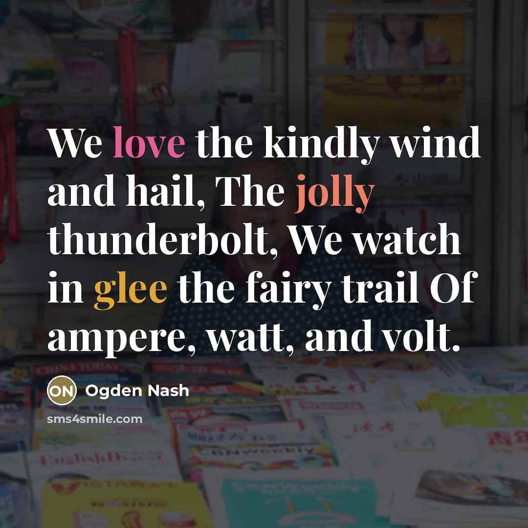 “We love the kindly wind and hail, The jolly thunderbolt,…” quote by Ogden Nash