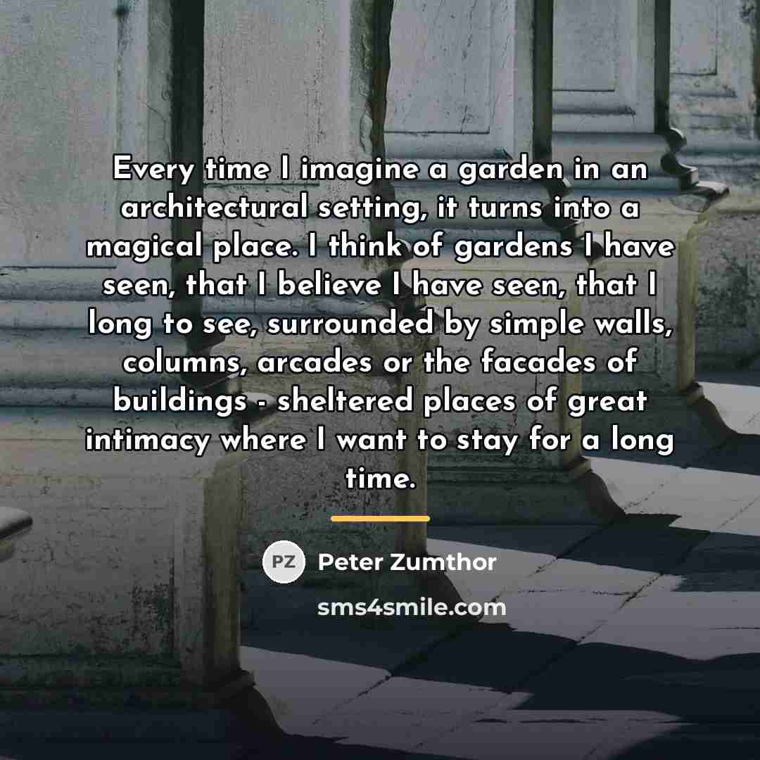 “Every time I imagine a garden in an architectural setting,…” quote by Peter Zumthor