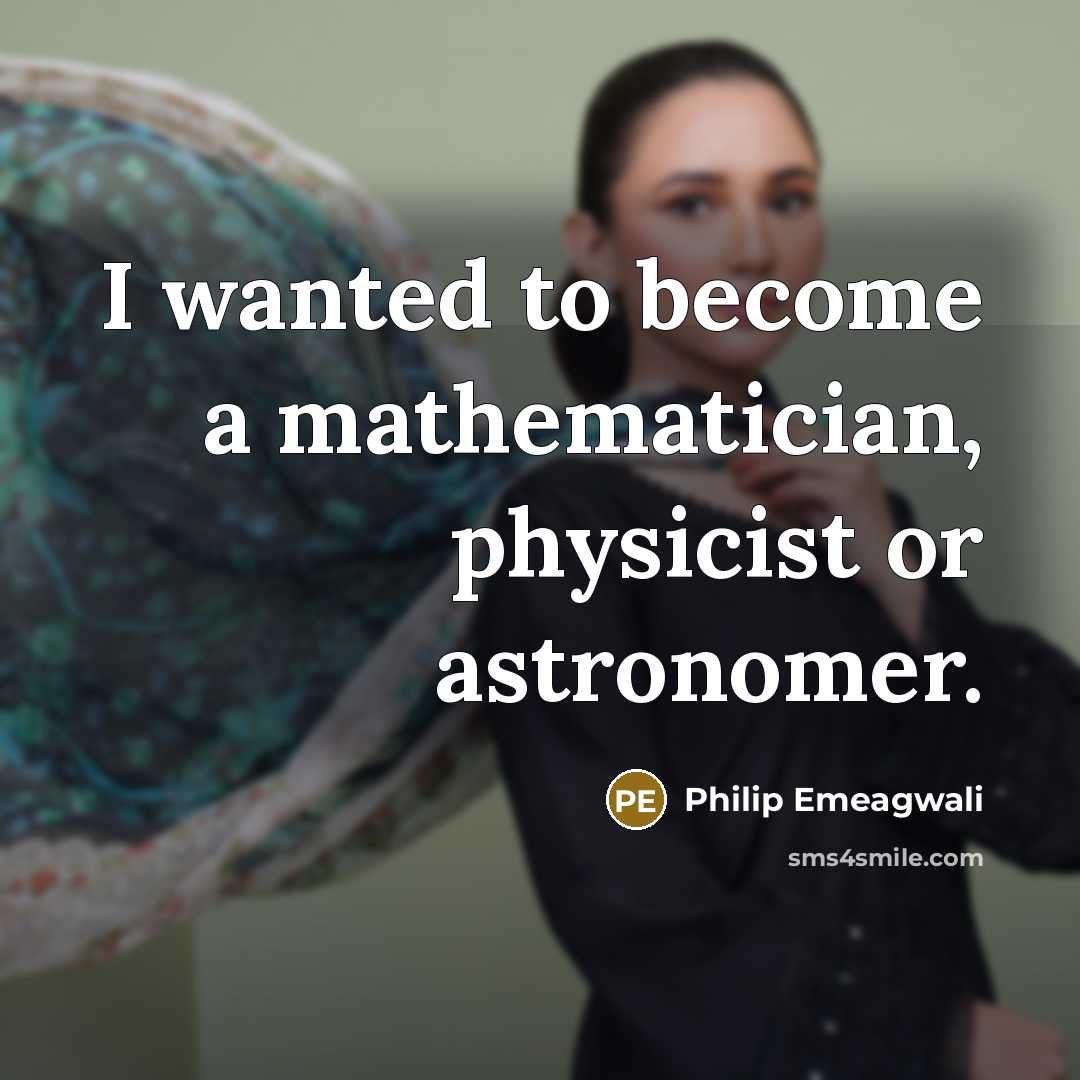 “I wanted to become a mathematician, physicist or astronomer.…” quote by Philip Emeagwali