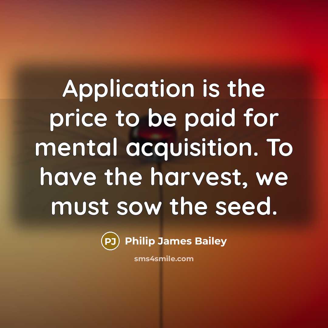 “Application is the price to be paid for mental acquisition.…” quote by Philip James Bailey