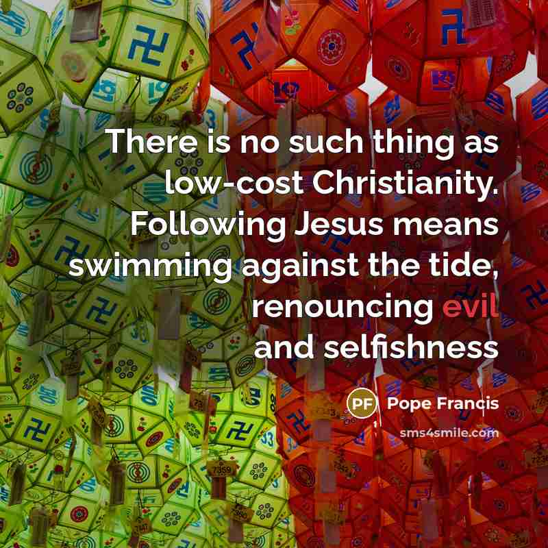 “There is no such thing as low-cost Christianity. Following Jesus…” quote by Pope Francis