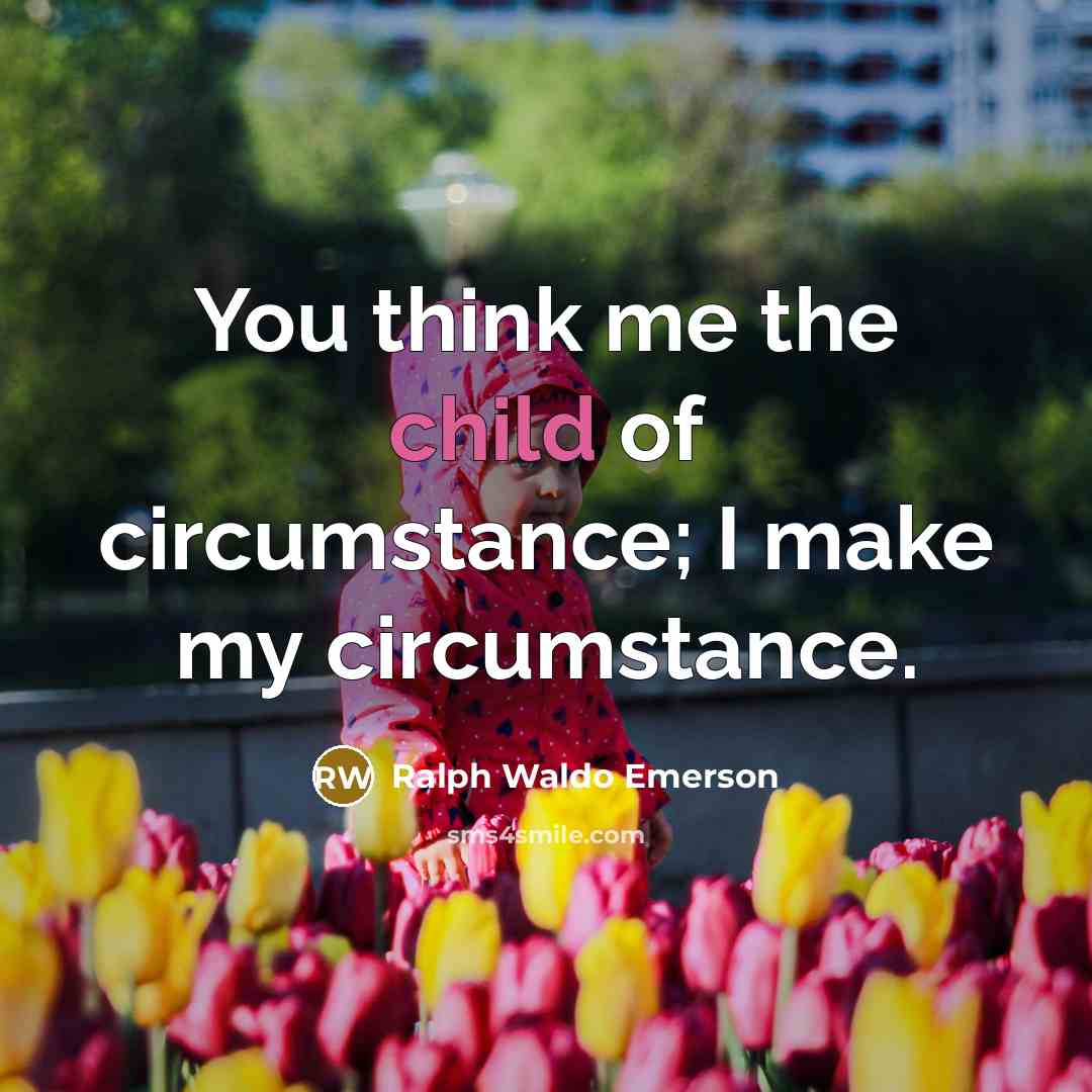 “You think me the child of circumstance; I make my…” quote by Ralph Waldo Emerson