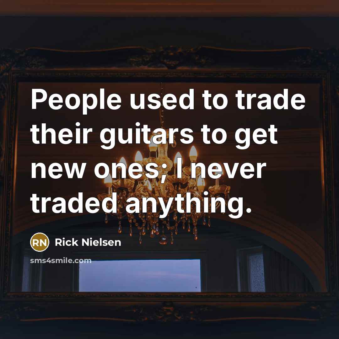 “People used to trade their guitars to get new ones;…” quote by Rick Nielsen