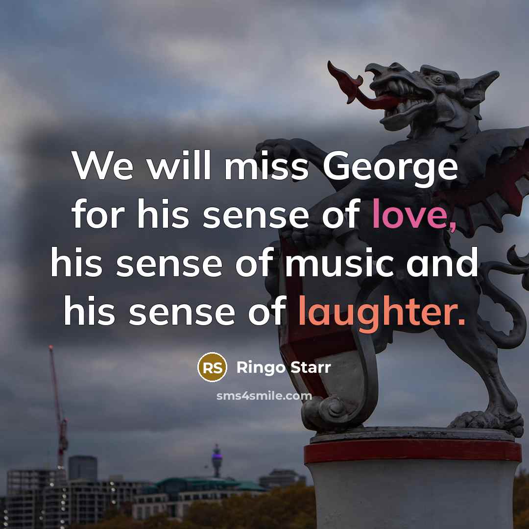 “We will miss George for his sense of love, his sense of music and his sense of laughter.” quote by Ringo Starr