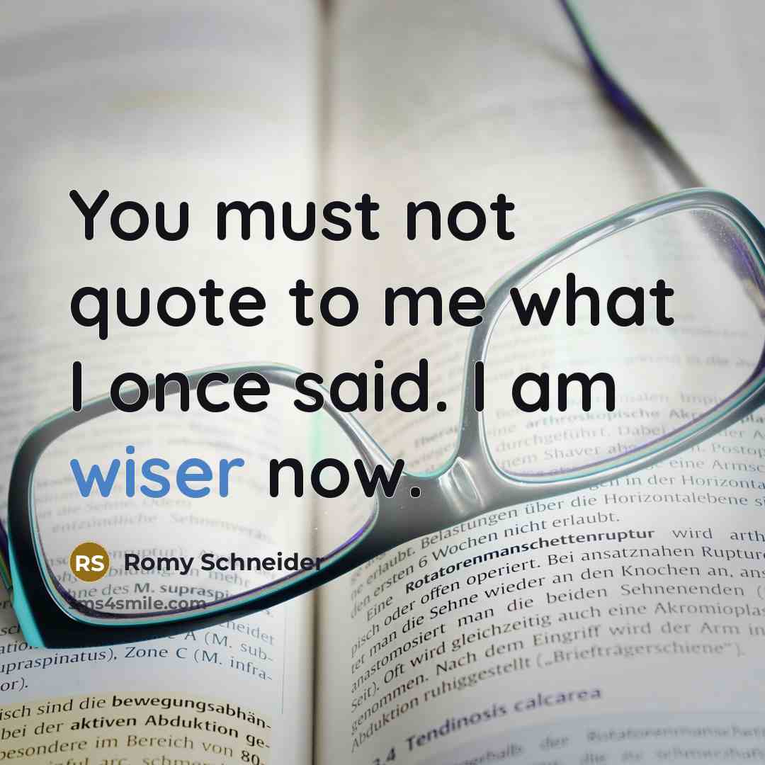 “You must not quote to me what I once said. I am wiser now.” quote by Romy Schneider