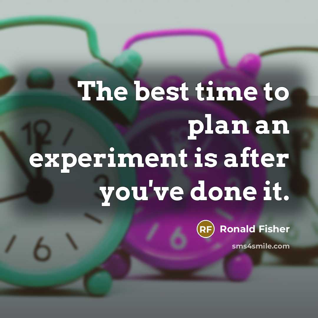 “The best time to plan an experiment is after you've done it.” quote by Ronald Fisher