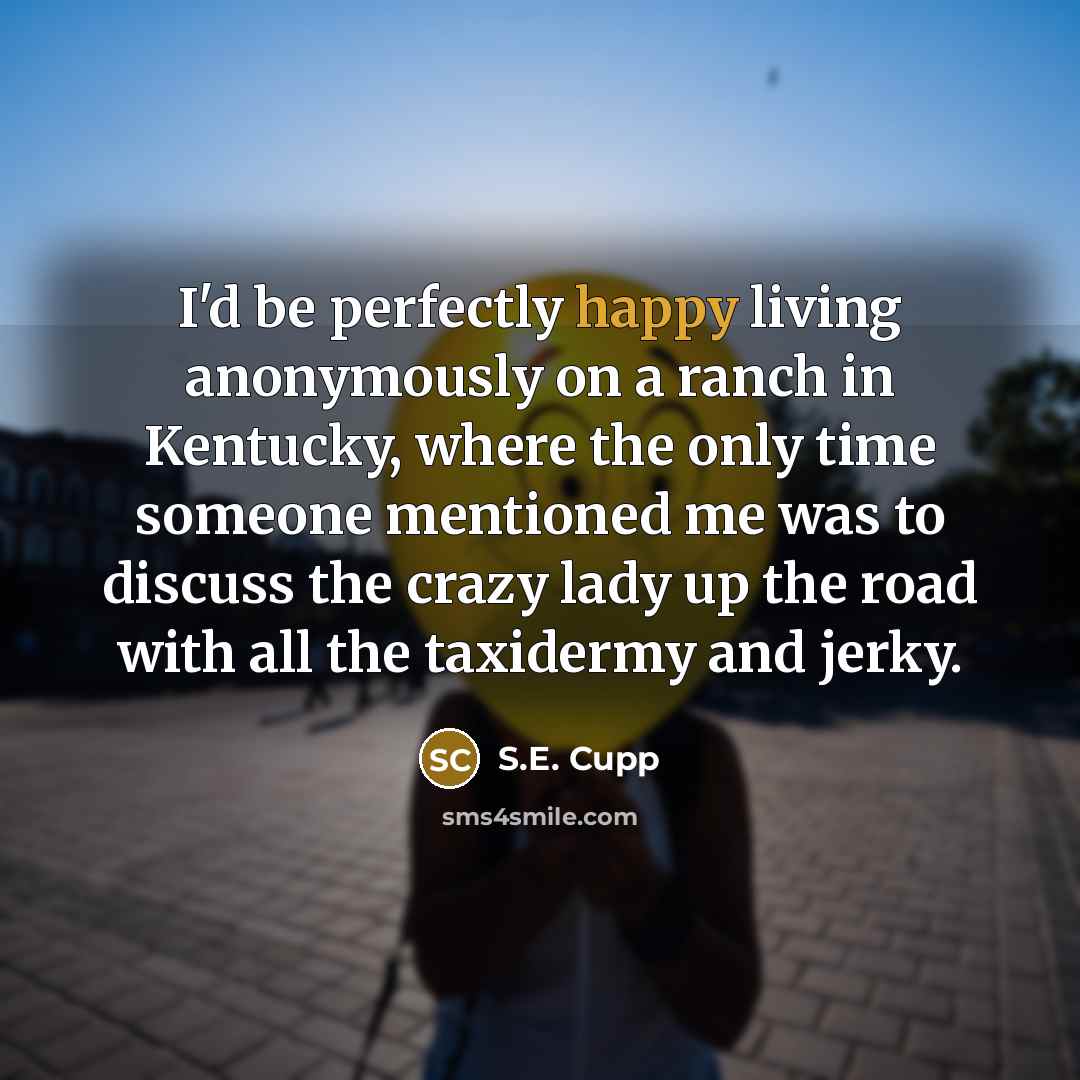 “I'd be perfectly happy living anonymously on a ranch in…” quote by S.E. Cupp