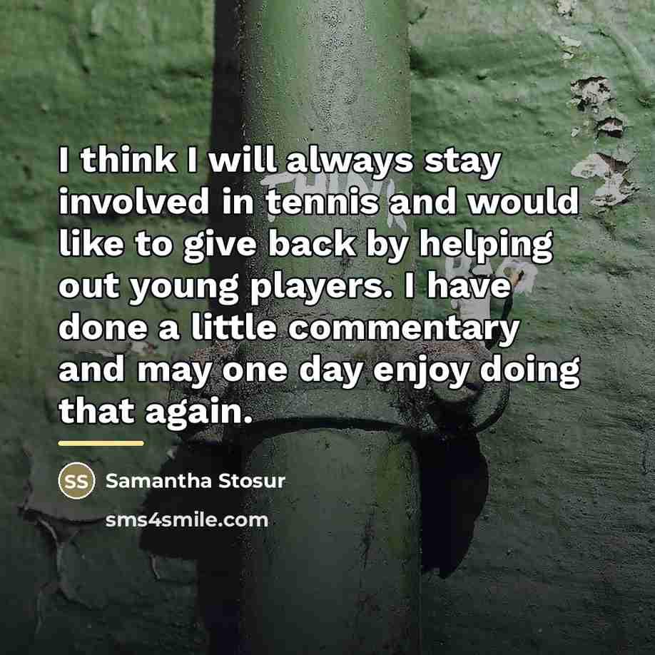 “I think I will always stay involved in tennis and…” quote by Samantha Stosur