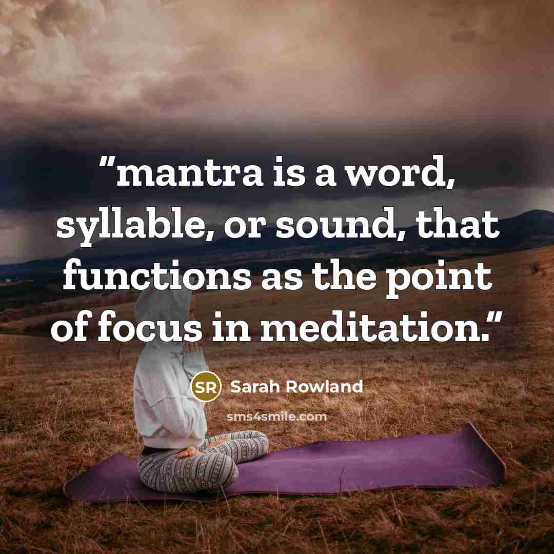 “mantra is a word, syllable, or sound, that functions as the point of focus in meditation.” quote by Sarah Rowland