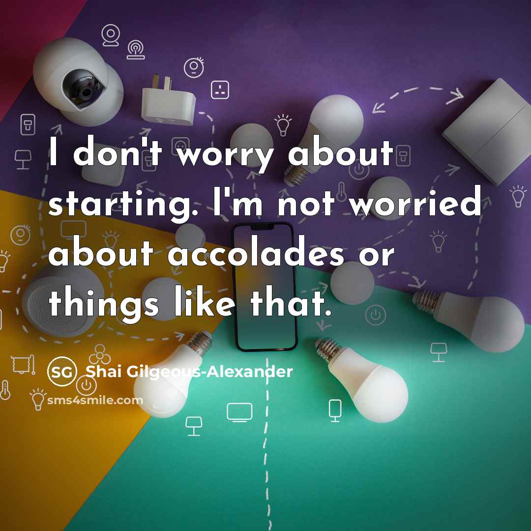 “I don't worry about starting. I'm not worried about accolades…” quote by Shai Gilgeous-Alexander