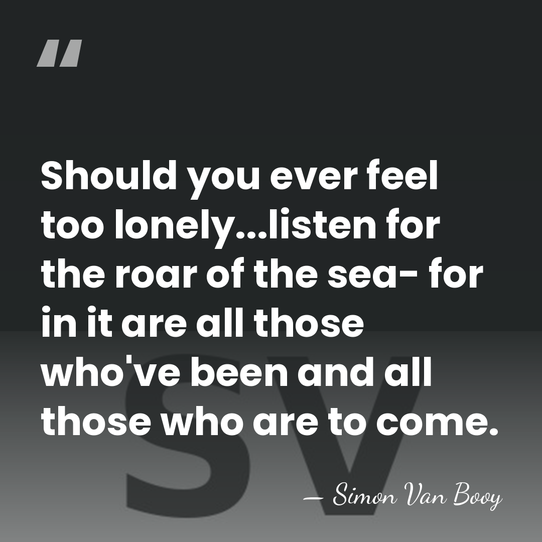 Should you ever feel too lonely...listen for the roar of the sea-&hellip; - Simon Van Booy