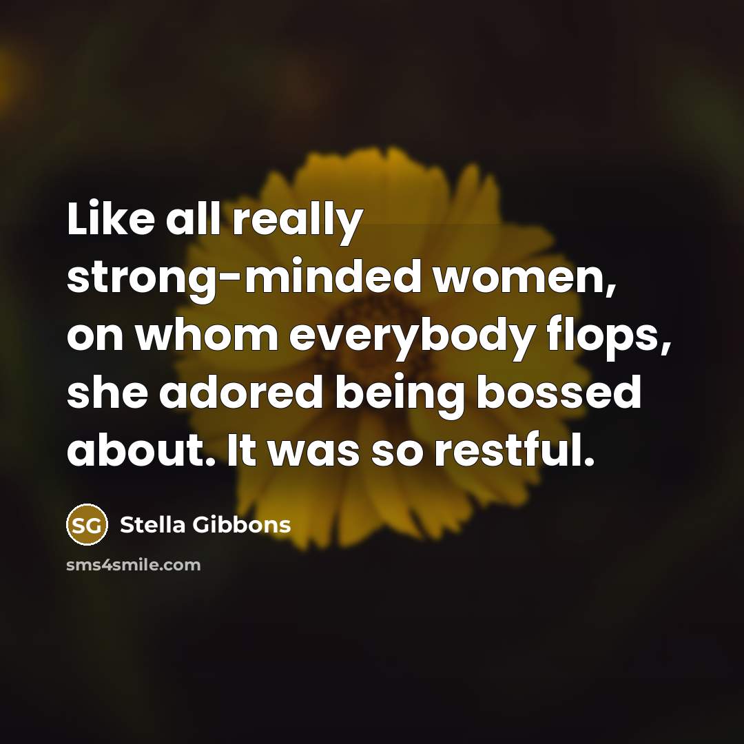 “Like all really strong-minded women, on whom everybody flops, she…” quote by Stella Gibbons