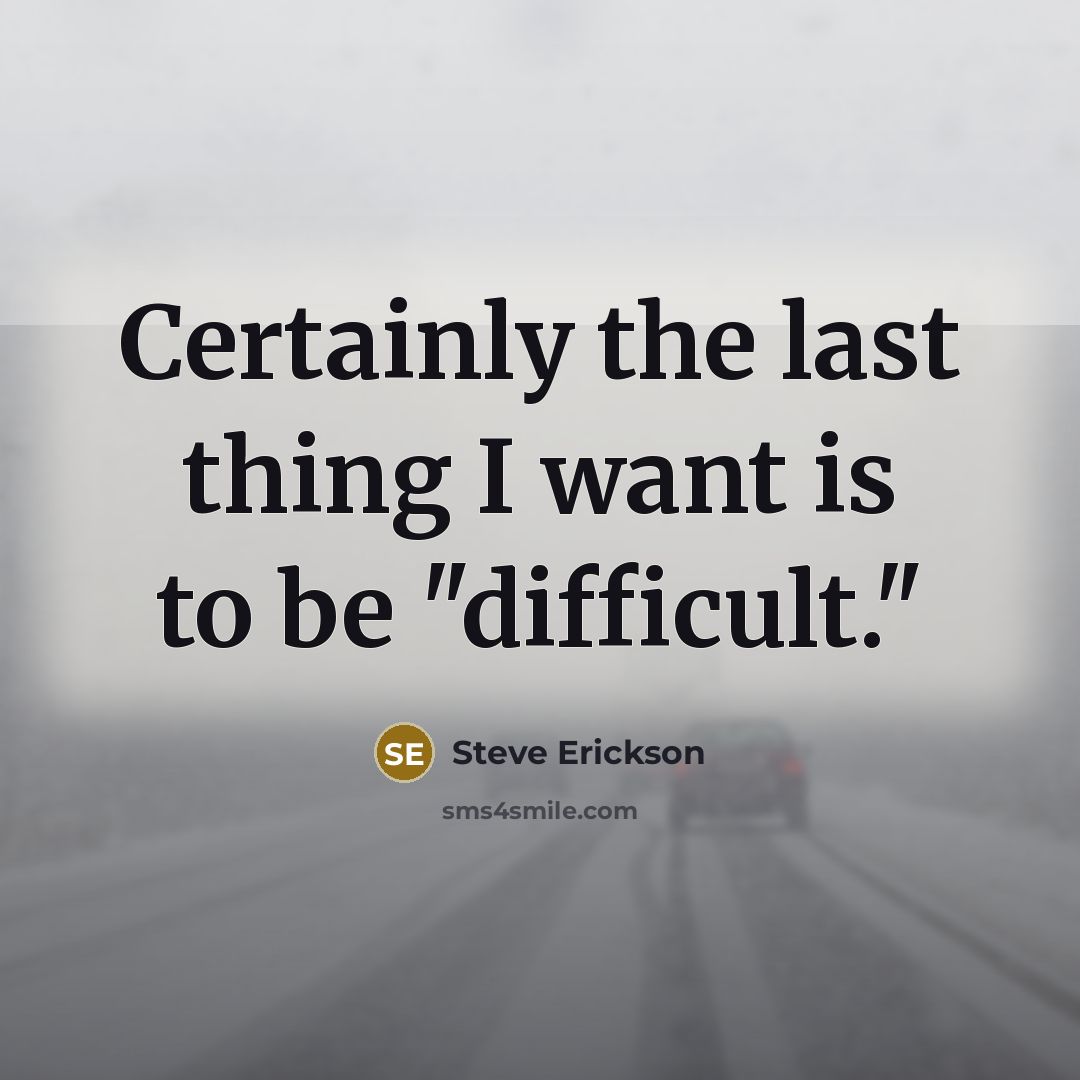 “Certainly the last thing I want is to be "difficult."…” quote by Steve Erickson