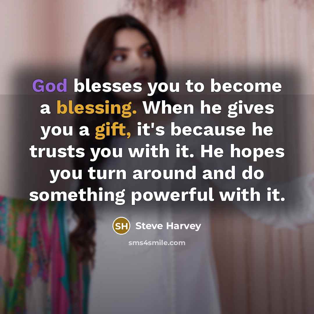 “God blesses you to become a blessing. When he gives you a gift, it's because he trusts you with it. He hopes you turn around and do something powerful with it.” quote by Steve Harvey