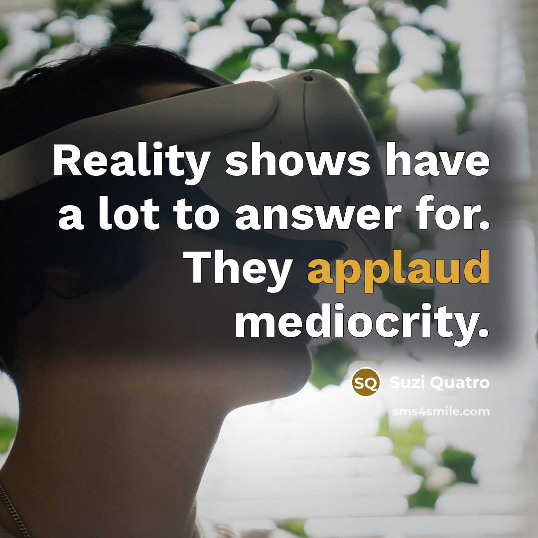 “Reality shows have a lot to answer for. They applaud…” quote by Suzi Quatro