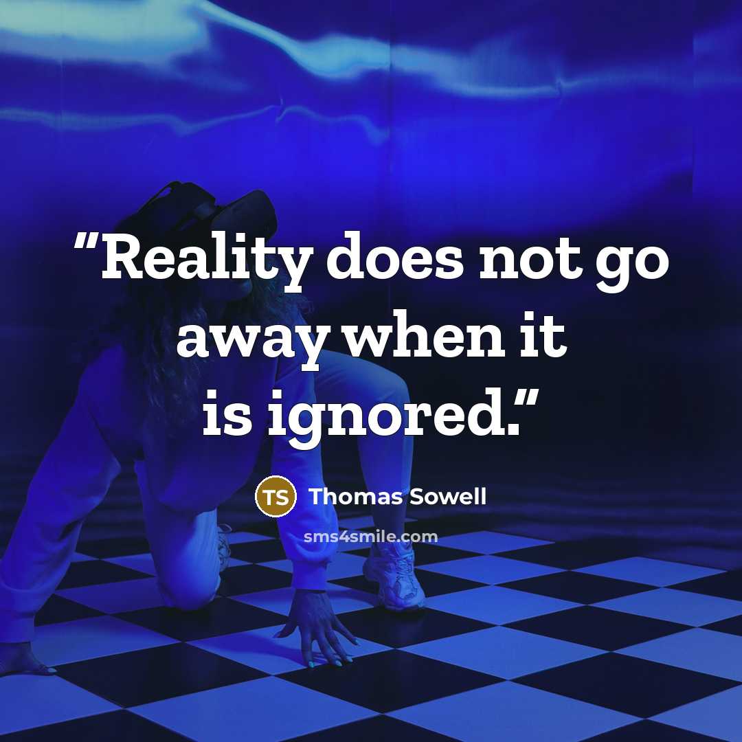 “Reality does not go away when it is ignored.” quote by Thomas Sowell