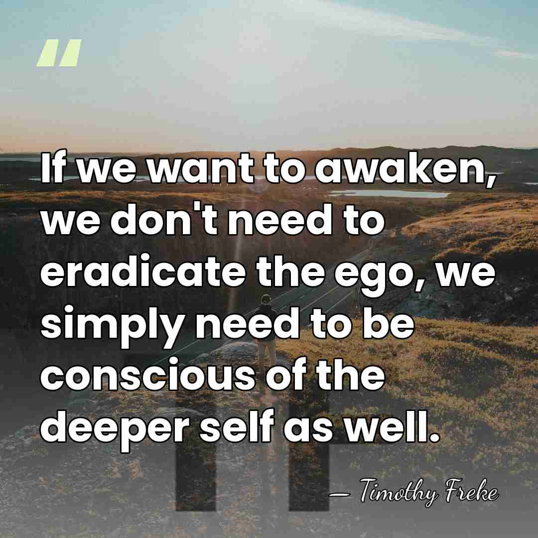If we want to awaken, we don't need to eradicate the ego,&hellip; - Timothy Freke