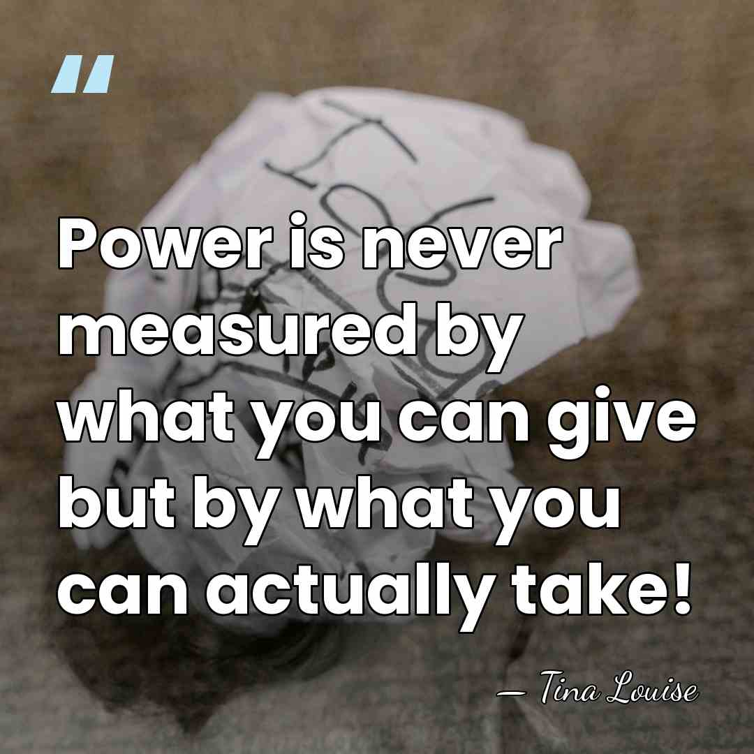 Power is never measured by what you can give but by what&hellip; - Tina Louise