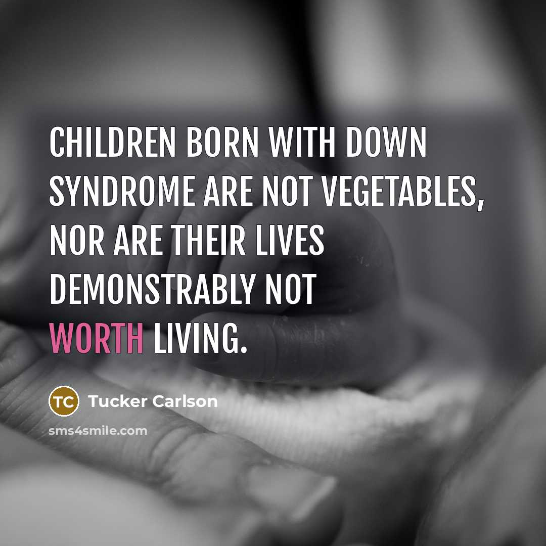 “Children born with Down Syndrome are not vegetables, nor are…” quote by Tucker Carlson