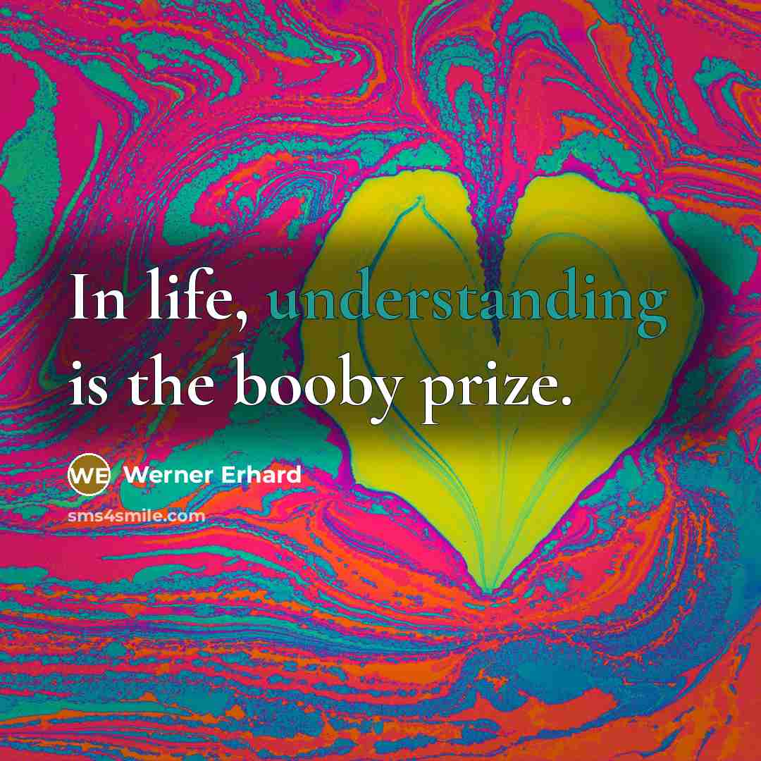 “In life, understanding is the booby prize.…” quote by Werner Erhard