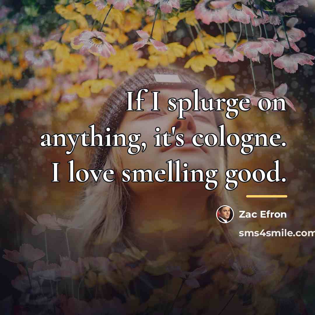 “If I splurge on anything, it's cologne. I love smelling…” quote by Zac Efron