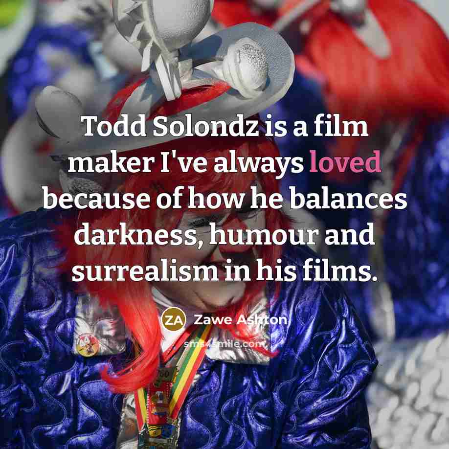 “Todd Solondz is a film maker I've always loved because…” quote by Zawe Ashton