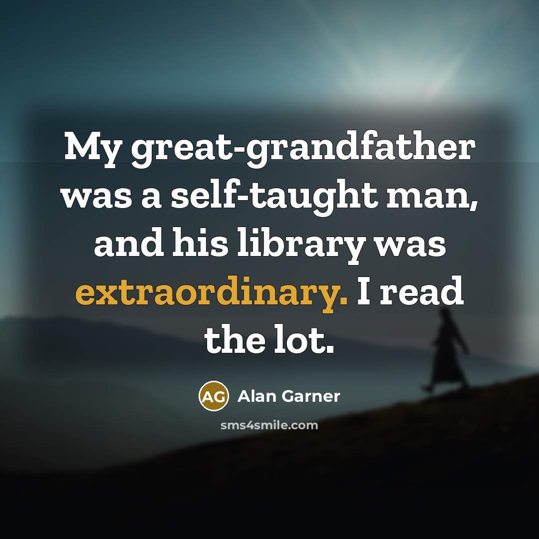“My great-grandfather was a self-taught man, and his library was…” quote by Alan Garner