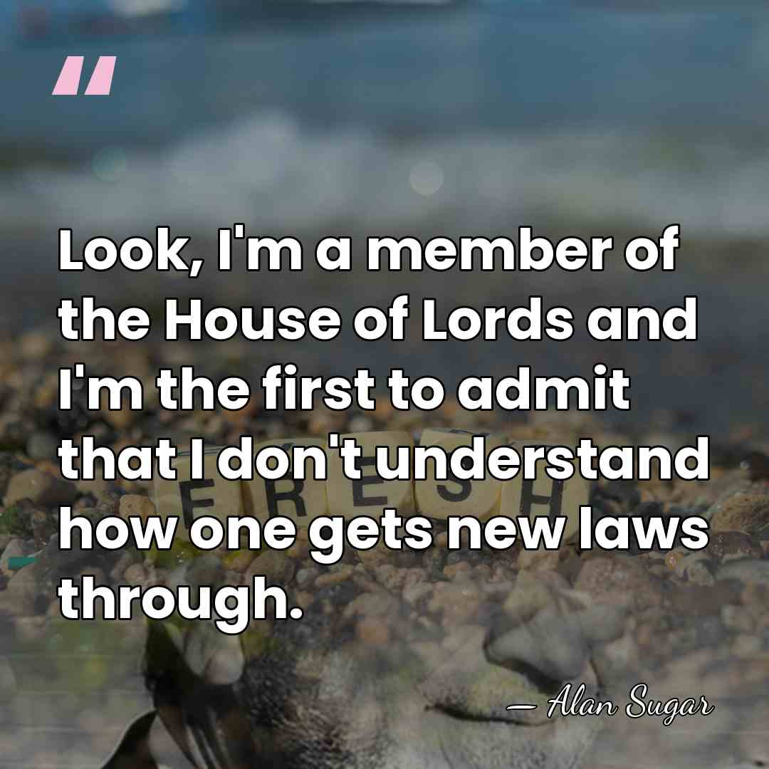Look, I'm a member of the House of Lords and I'm the&hellip; - Alan Sugar