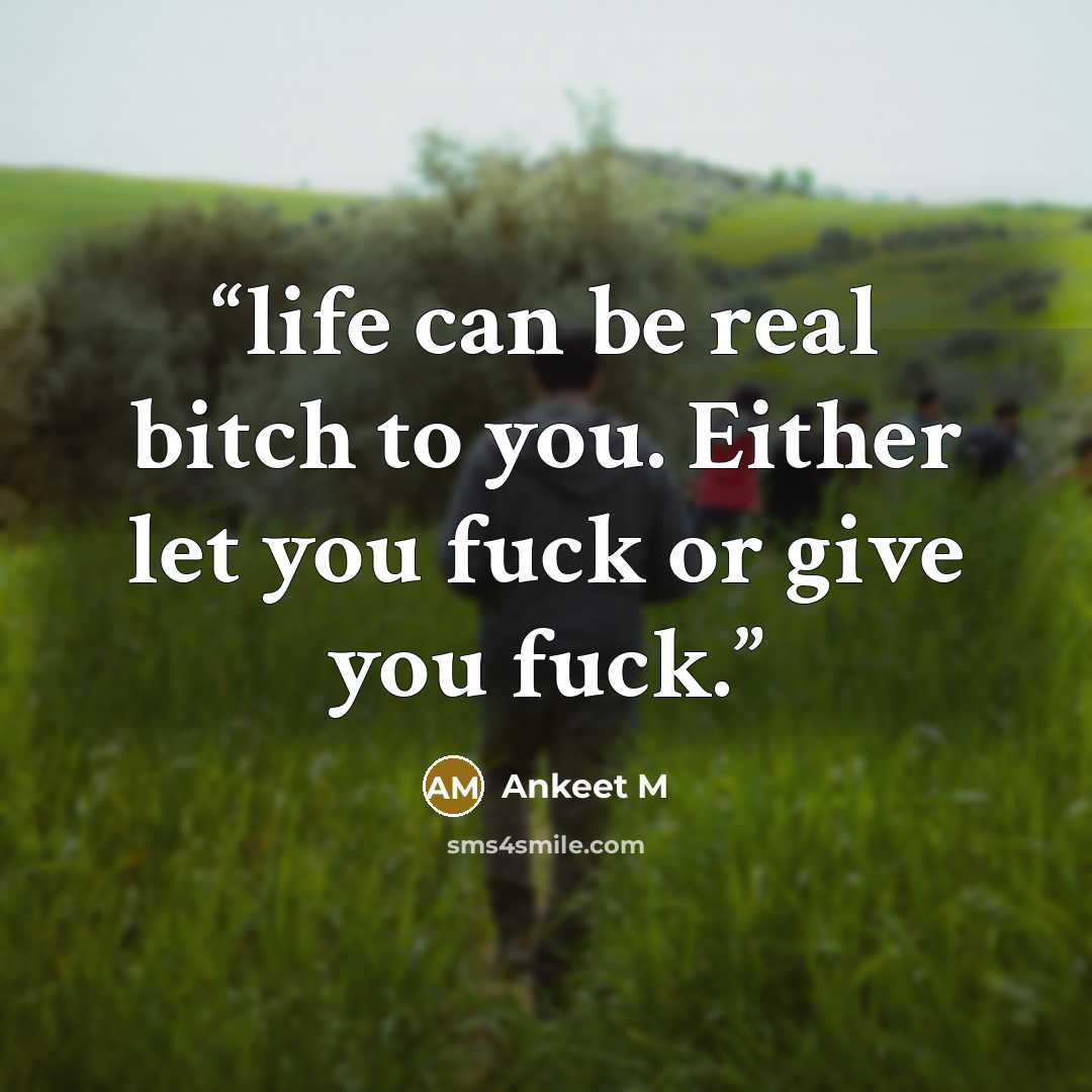 “life can be real bitch to you. Either let you fuck or give you fuck.” quote by Ankeet M