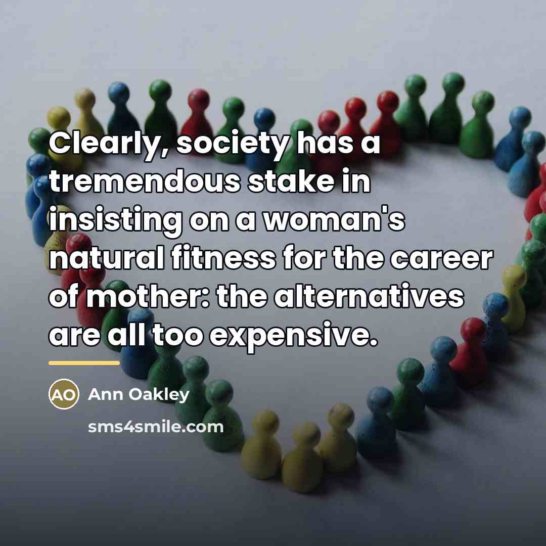 “Clearly, society has a tremendous stake in insisting on a…” quote by Ann Oakley