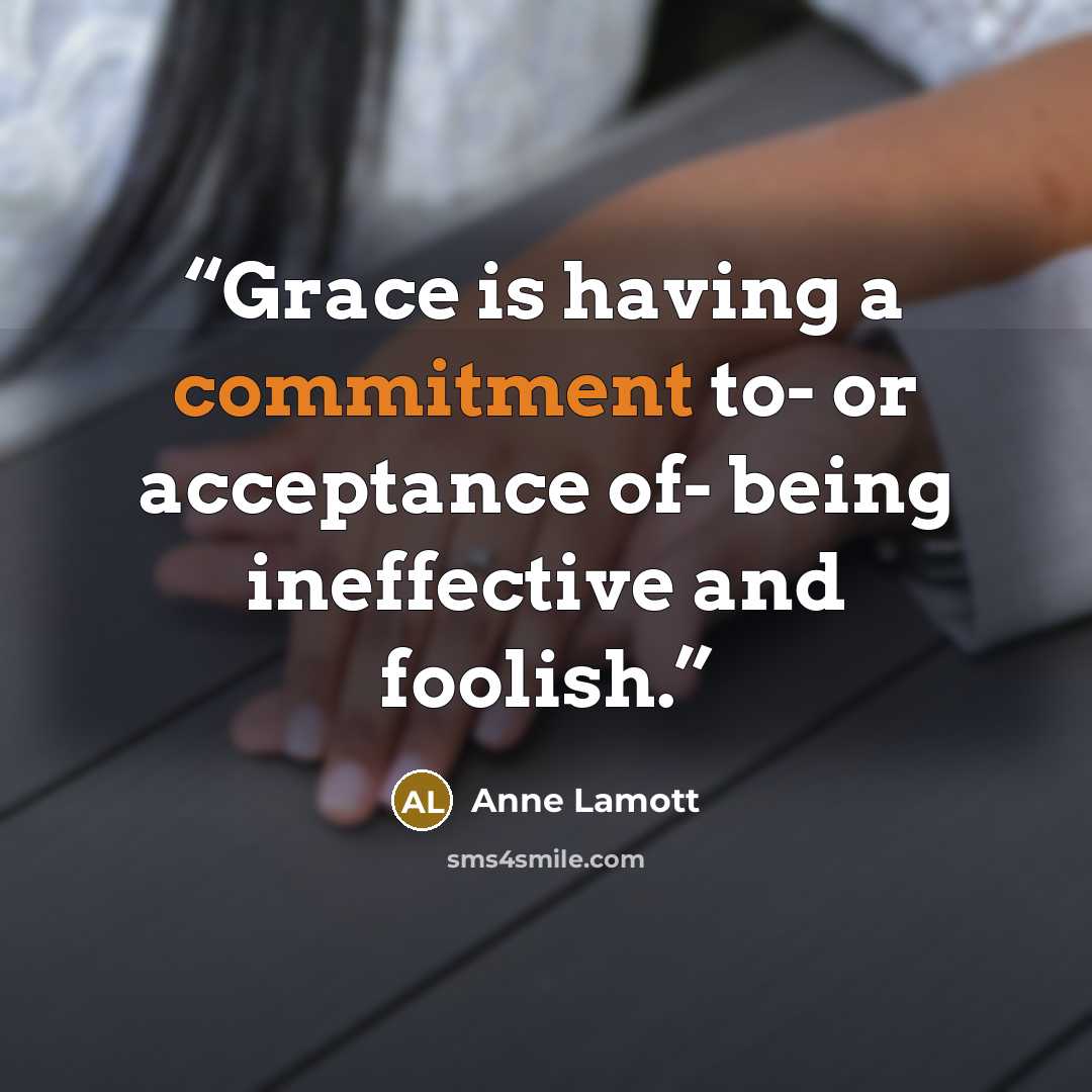 “Grace is having a commitment to- or acceptance of- being ineffective and foolish.” quote by Anne Lamott
