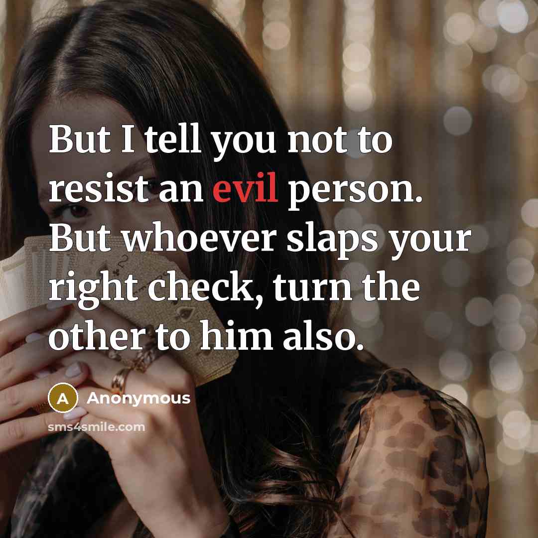 “But I tell you not to resist an evil person. But whoever slaps your right check, turn the other to him also.” quote by Anonymous