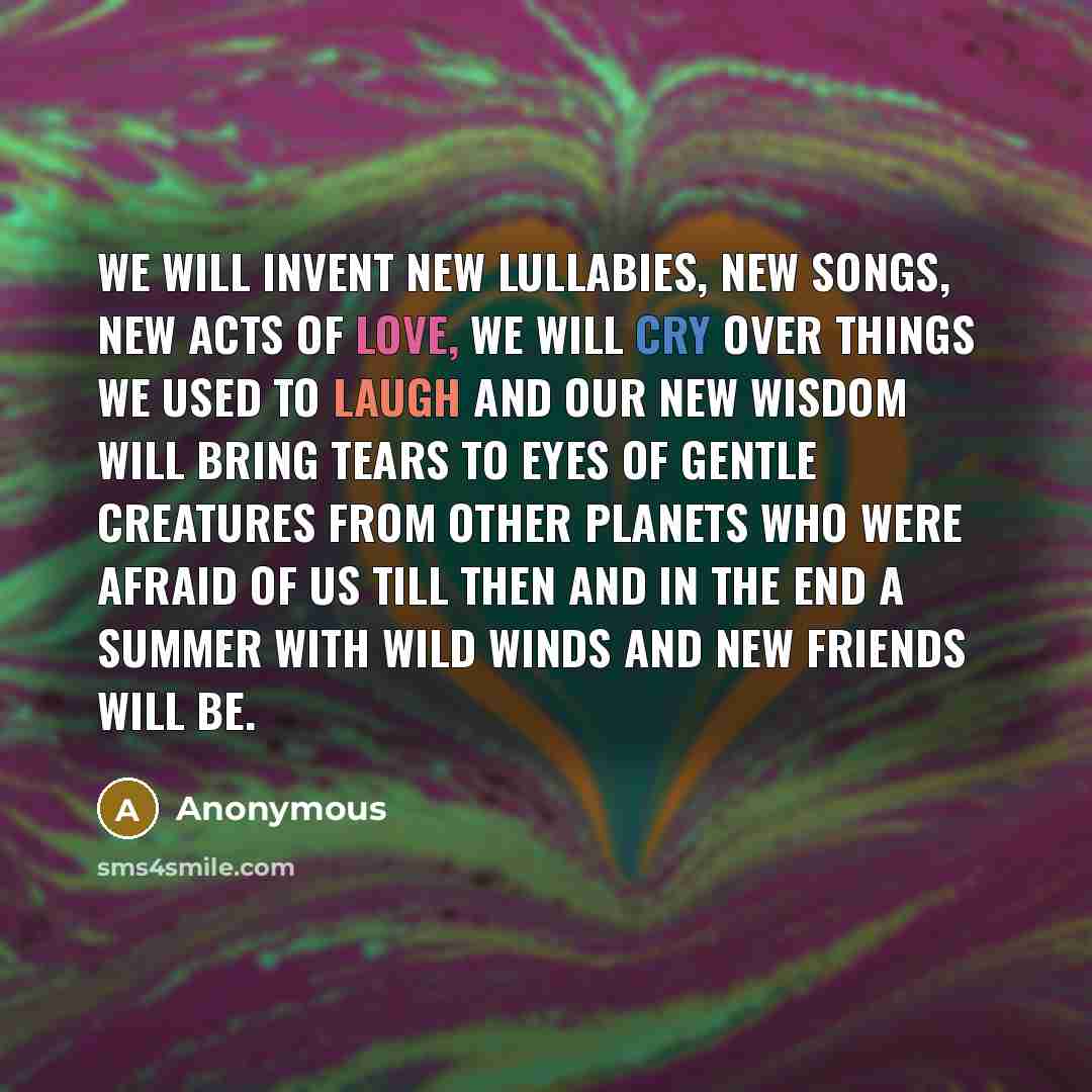 “We will invent new lullabies, new songs, new acts of…” quote by Anonymous