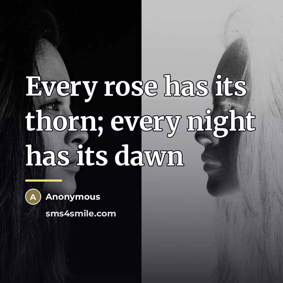 “Every rose has its thorn; every night has its dawn…” quote by Anonymous