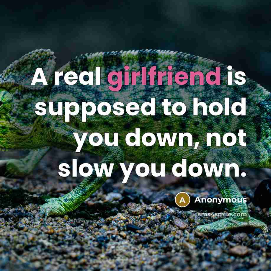 “A real girlfriend is supposed to hold you down, not slow you down.” quote by Anonymous