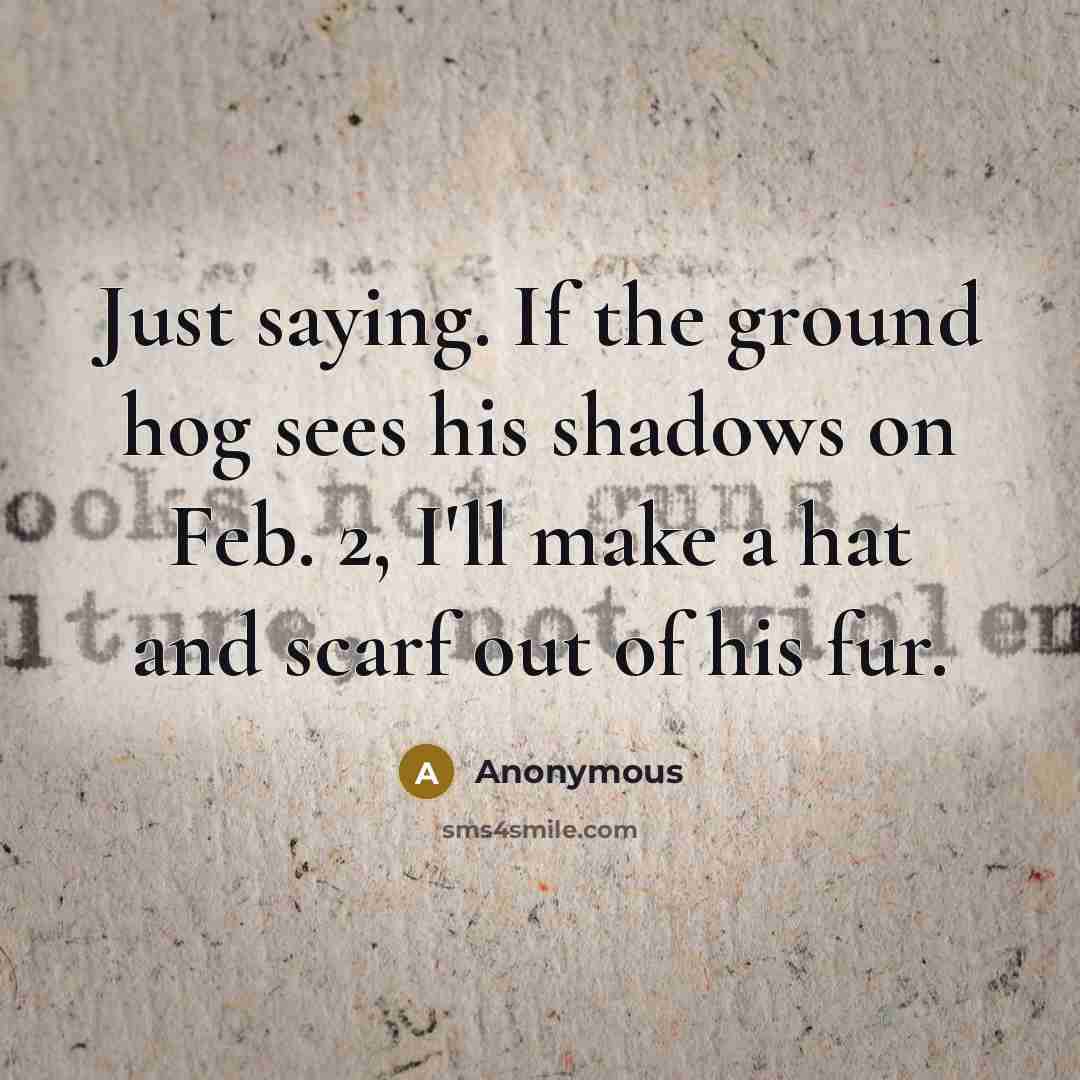 “Just saying. If the ground hog sees his shadows on…” quote by Anonymous