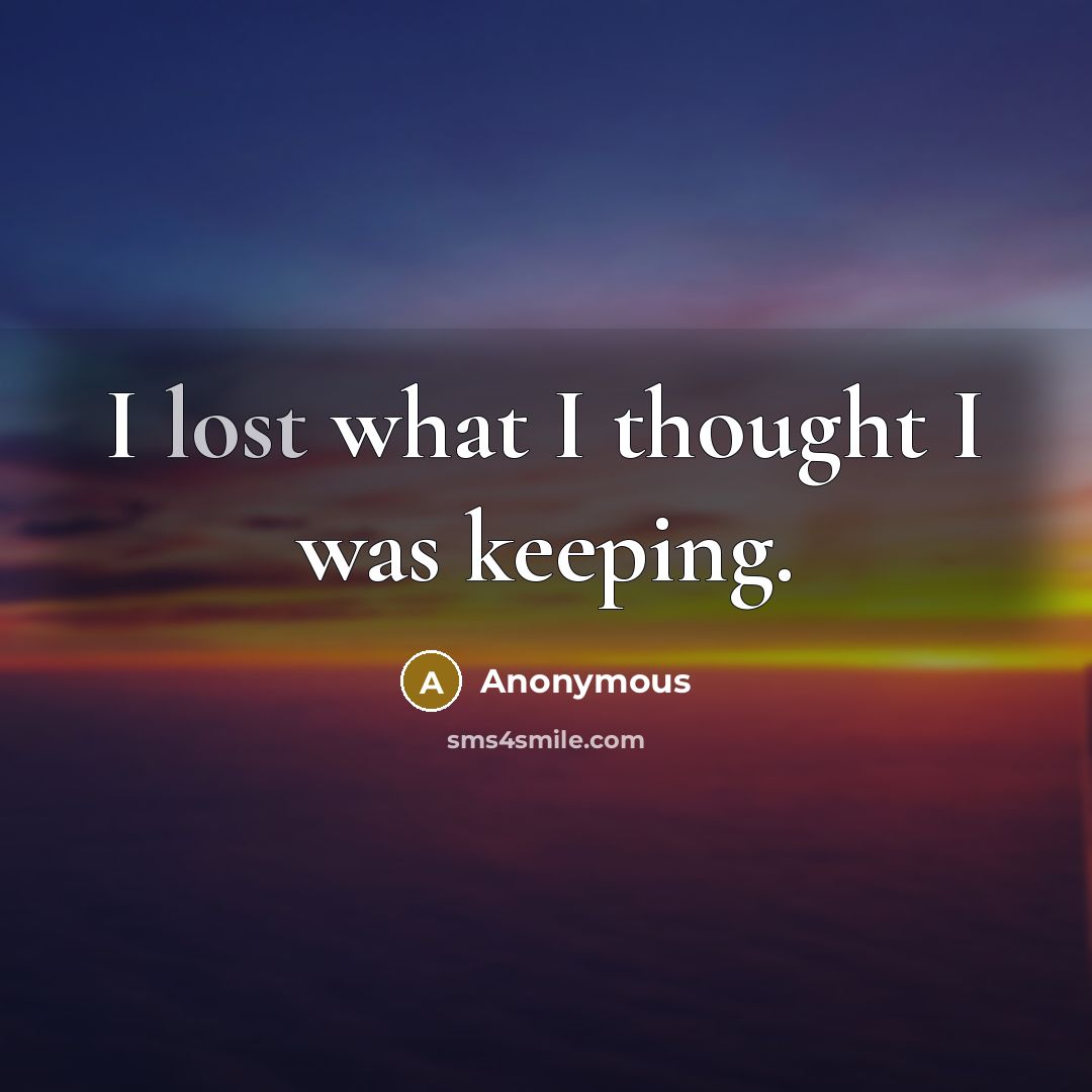“I lost what I thought I was keeping.…” quote by Anonymous