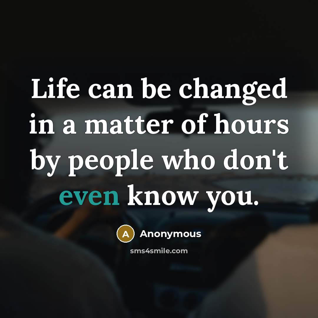 “Life can be changed in a matter of hours by…” quote by Anonymous
