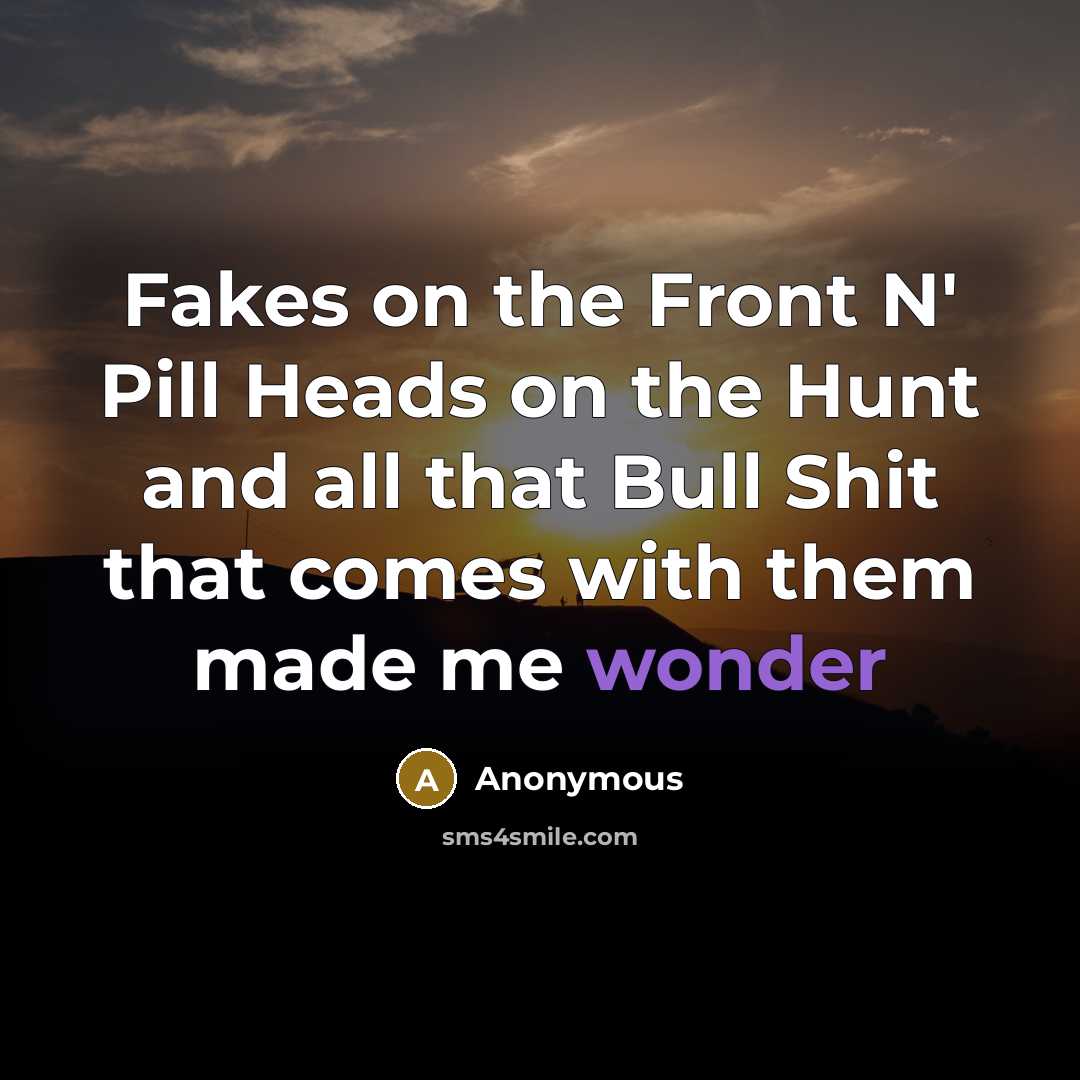 “Fakes on the Front N' Pill Heads on the Hunt and all that Bull Shit that comes with them made me wonder” quote by Anonymous