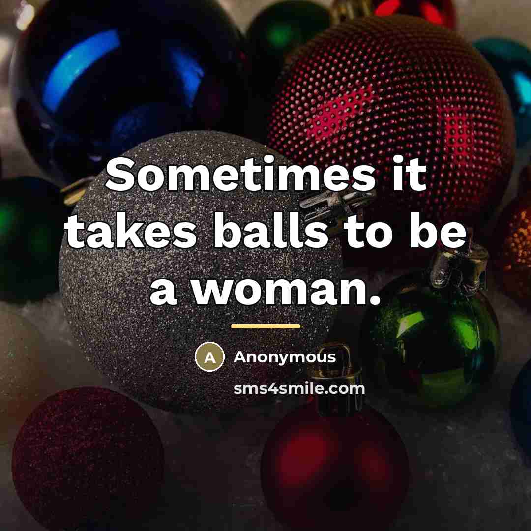 “Sometimes it takes balls to be a woman.…” quote by Anonymous