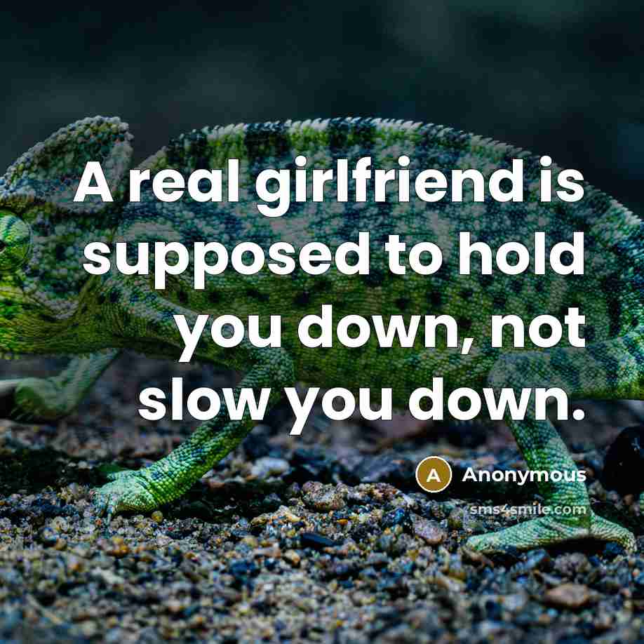 “A real girlfriend is supposed to hold you down, not slow you down.” quote by Anonymous