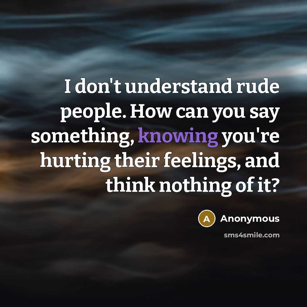 “I don't understand rude people. How can you say something,…” quote by Anonymous
