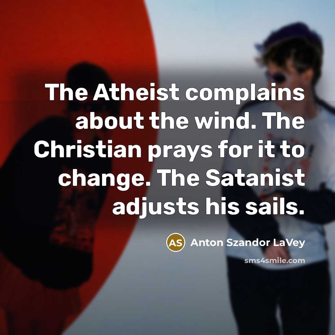 “The Atheist complains about the wind. The Christian prays for…” quote by Anton Szandor LaVey
