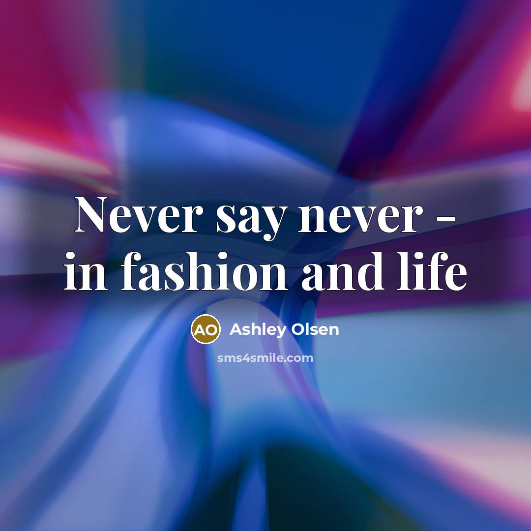 “Never say never - in fashion and life…” quote by Ashley Olsen