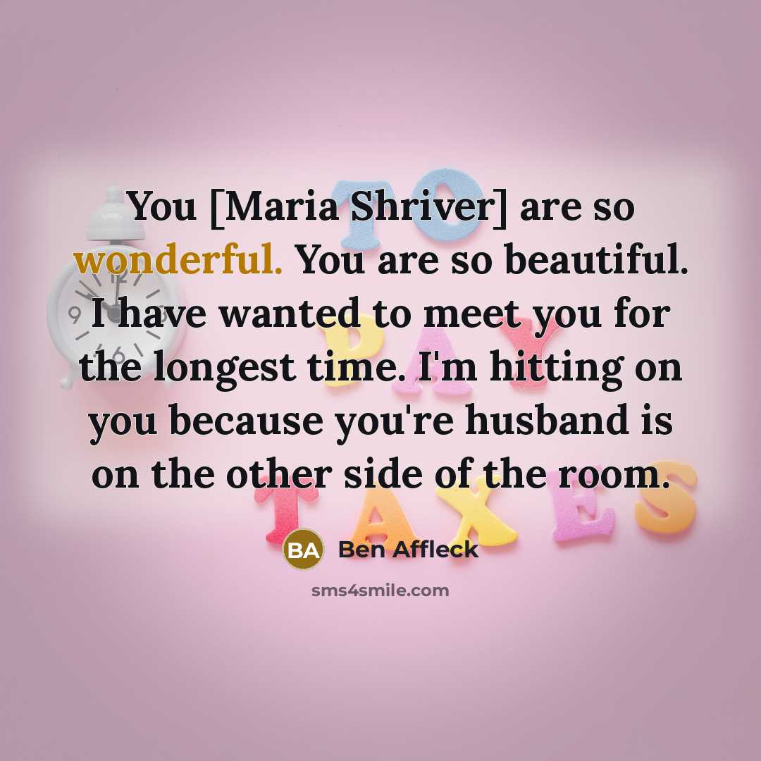 “You [Maria Shriver] are so wonderful. You are so beautiful.…” quote by Ben Affleck