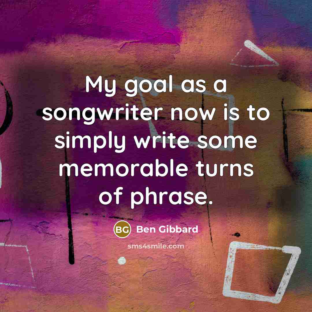 “My goal as a songwriter now is to simply write…” quote by Ben Gibbard