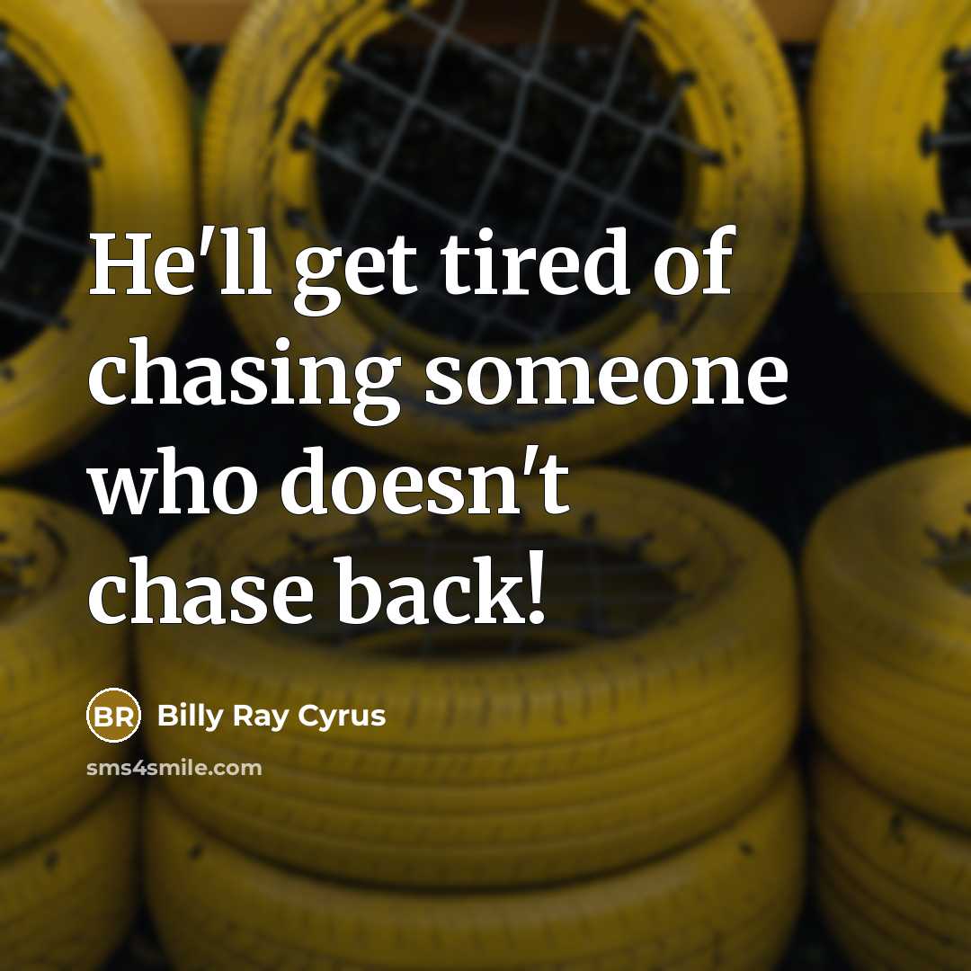 “He'll get tired of chasing someone who doesn't chase back!” quote by Billy Ray Cyrus