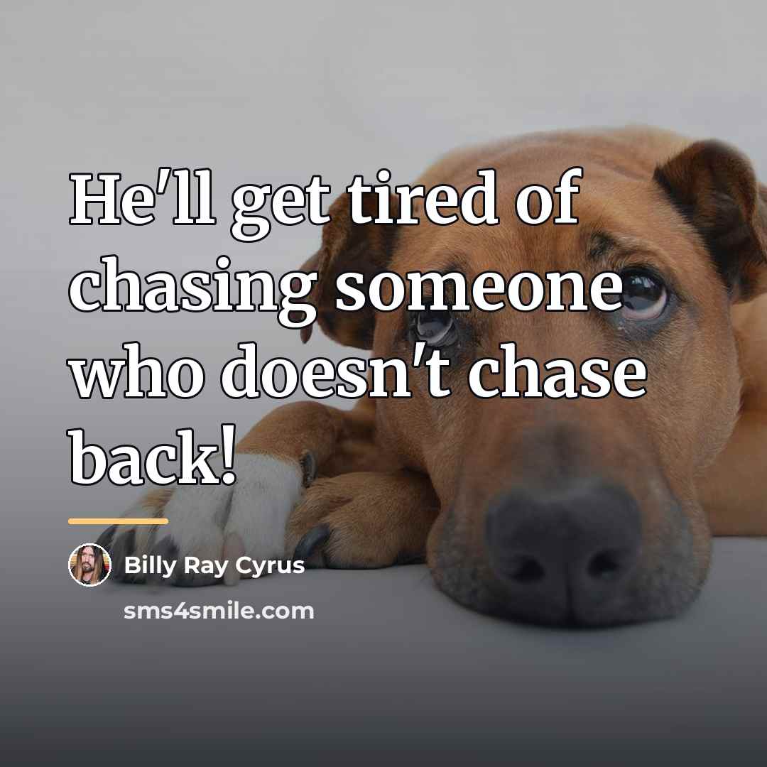 “He'll get tired of chasing someone who doesn't chase back!…” quote by Billy Ray Cyrus