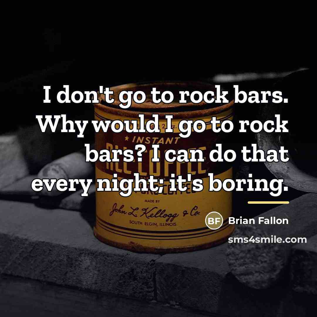 “I don't go to rock bars. Why would I go…” quote by Brian Fallon