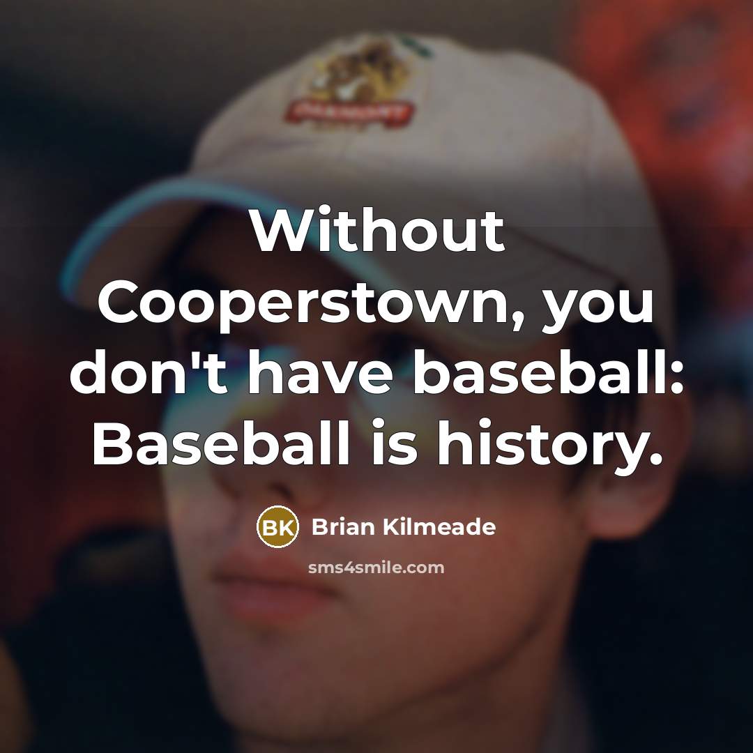 “Without Cooperstown, you don't have baseball: Baseball is history.…” quote by Brian Kilmeade